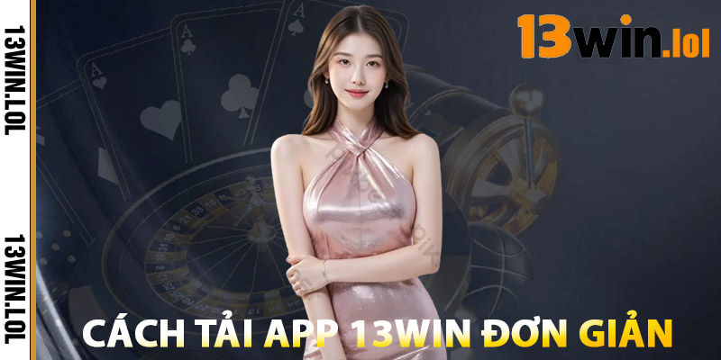 Tải App 13WIN – Tốc Độ Nhanh, Trải Nghiệm Mượt Mà 1 Cách Tải App 13WIN Đơn Giản