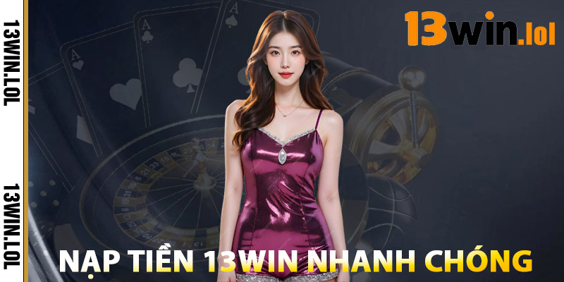 Nạp Tiền 13WIN – Cơ Hội Nhận Thưởng Không Giới Hạn 1 Hướng Dẫn Nạp Tiền Nhanh Chóng